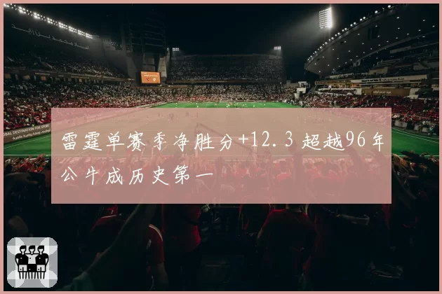 雷霆单赛季净胜分+12.3 超越96年公牛成历史第一