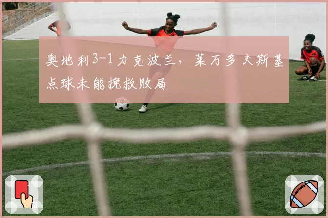 奥地利3-1力克波兰,莱万多夫斯基点球未能挽救败局