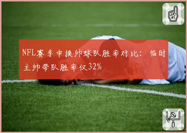 NFL赛季中换帅球队胜率对比：临时主帅带队胜率仅32%