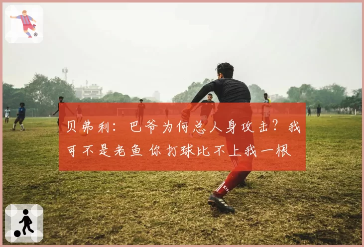 贝弗利:巴爷为何总人身攻击?我可不是老鱼 你打球比不上我一根