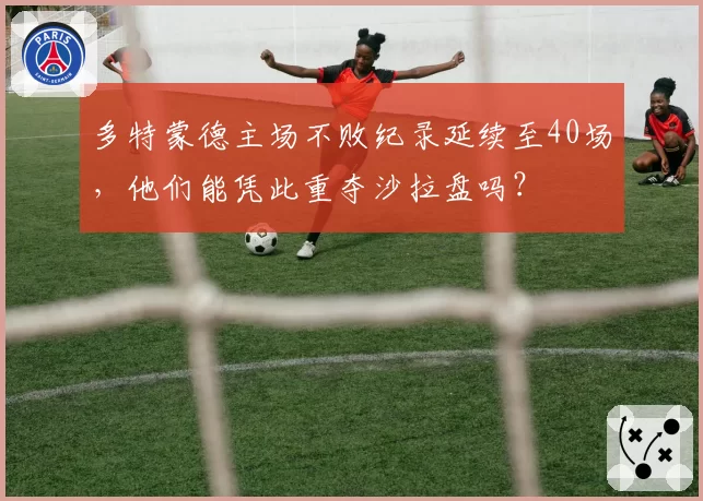 多特蒙德主场不败纪录延续至40场，他们能凭此重夺沙拉盘吗？