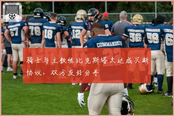 骑士与主教练比克斯塔夫达成买断协议，双方友好分手