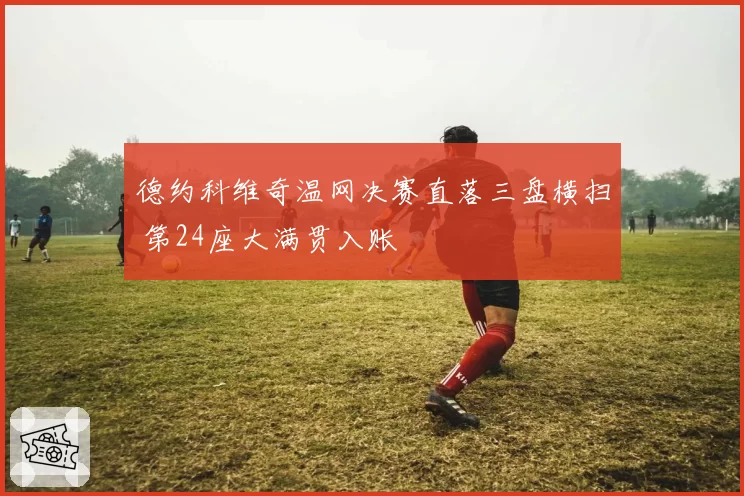 德约科维奇温网决赛直落三盘横扫 第24座大满贯入账