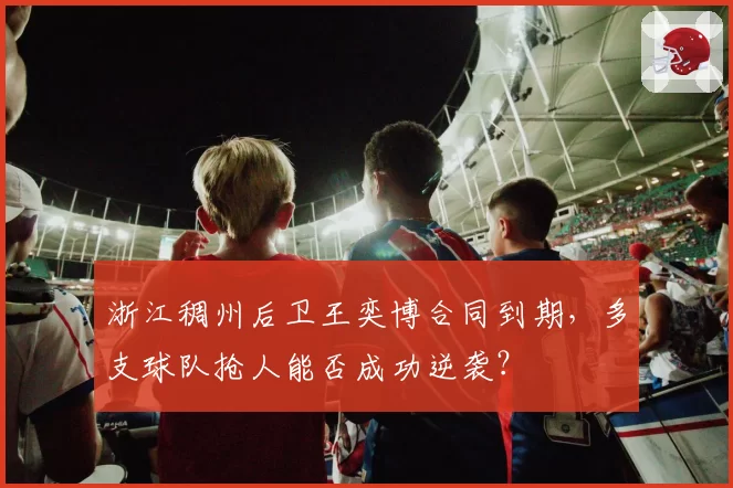浙江稠州后卫王奕博合同到期，多支球队抢人能否成功逆袭？