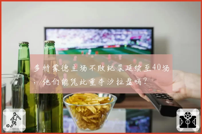 多特蒙德主场不败纪录延续至40场，他们能凭此重夺沙拉盘吗？