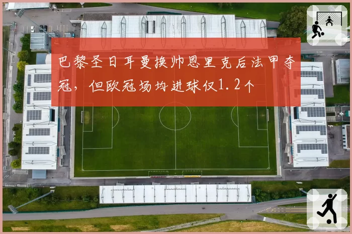 巴黎圣日耳曼换帅恩里克后法甲夺冠，但欧冠场均进球仅1.2个