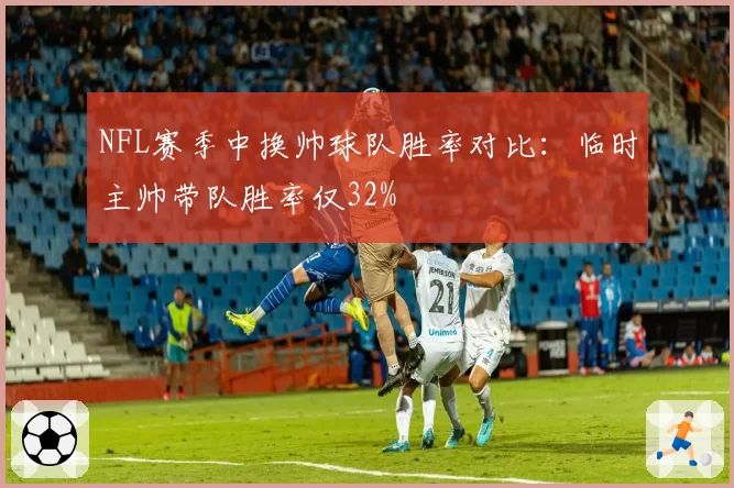 NFL赛季中换帅球队胜率对比：临时主帅带队胜率仅32%