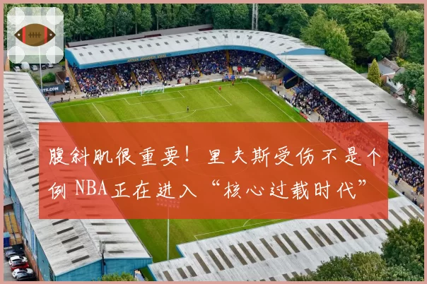 腹斜肌很重要!里夫斯受伤不是个例 NBA正在进入“核心过载时代”