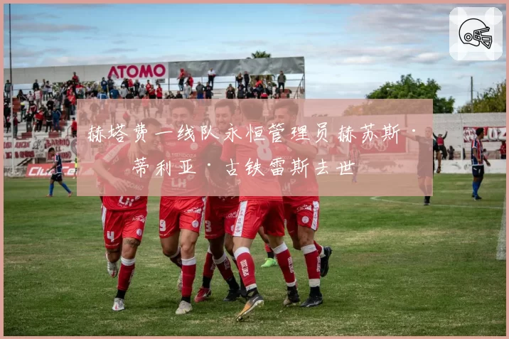 赫塔费一线队永恒管理员赫苏斯·曼蒂利亚·古铁雷斯去世