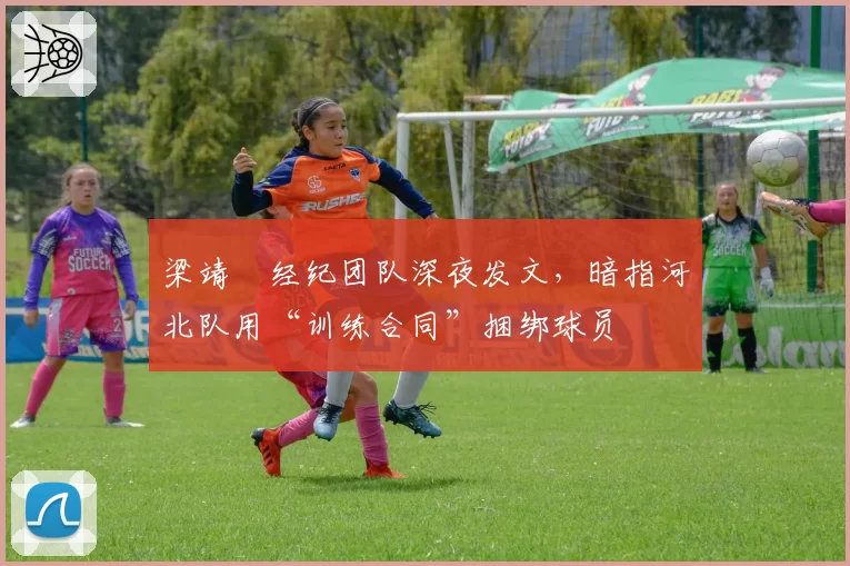 梁靖崑经纪团队深夜发文，暗指河北队用“训练合同”捆绑球员