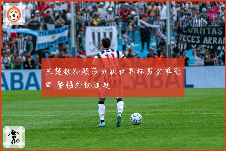 王楚钦孙颖莎分获世界杯男女单冠军 警惕外协追赶