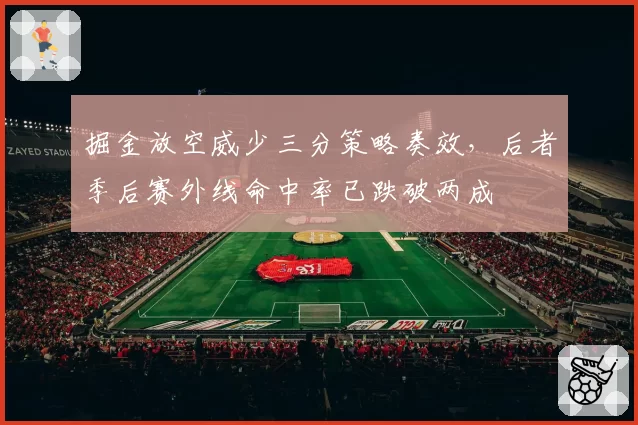 掘金放空威少三分策略奏效，后者季后赛外线命中率已跌破两成