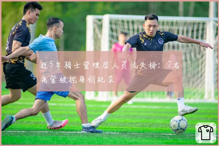 近5年骑士管理层人员流失榜：7名高管被挖角创纪录