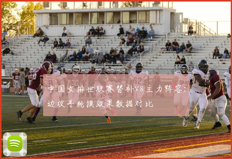 中国女排世联赛替补vs主力阵容：边攻手轮换效果数据对比