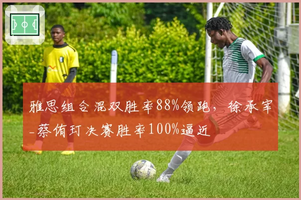 雅思组合混双胜率88%领跑，徐承宰_蔡侑玎决赛胜率100%逼近