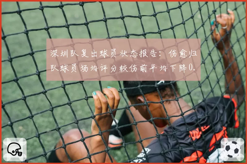 深圳队复出球员状态报告:伤愈归队球员场均评分较伤前平均下降0.8分