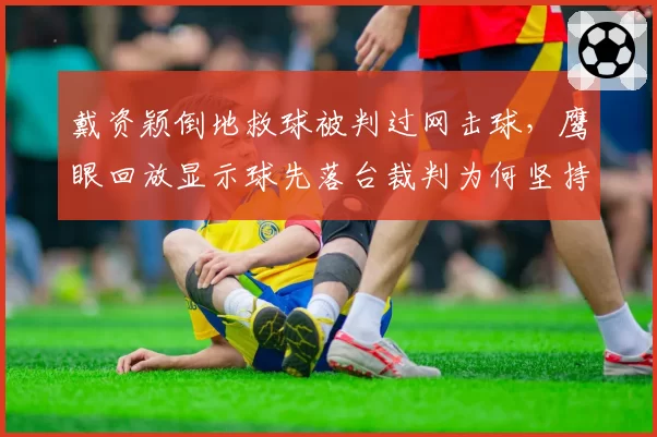 戴资颖倒地救球被判过网击球,鹰眼回放显示球先落台裁判为何坚持原判?