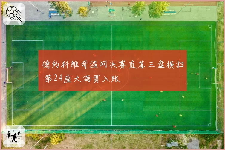 德约科维奇温网决赛直落三盘横扫 第24座大满贯入账