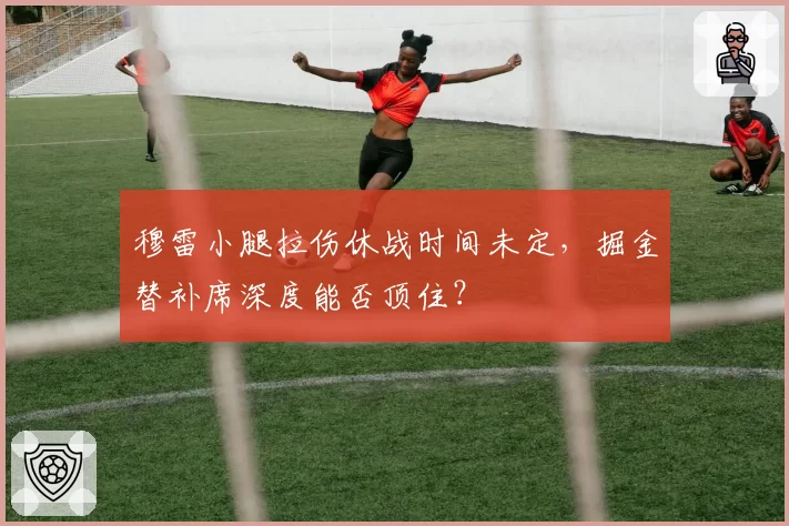 穆雷小腿拉伤休战时间未定，掘金替补席深度能否顶住？