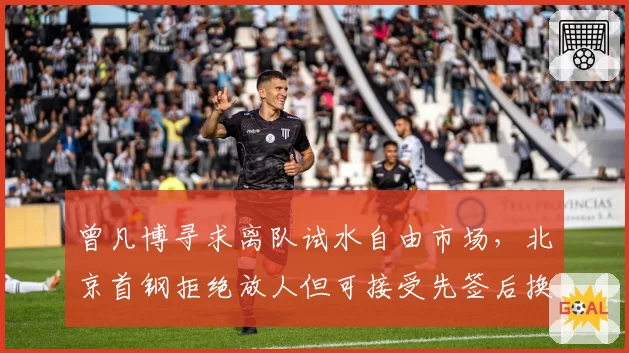 曾凡博寻求离队试水自由市场，北京首钢拒绝放人但可接受先签后换
